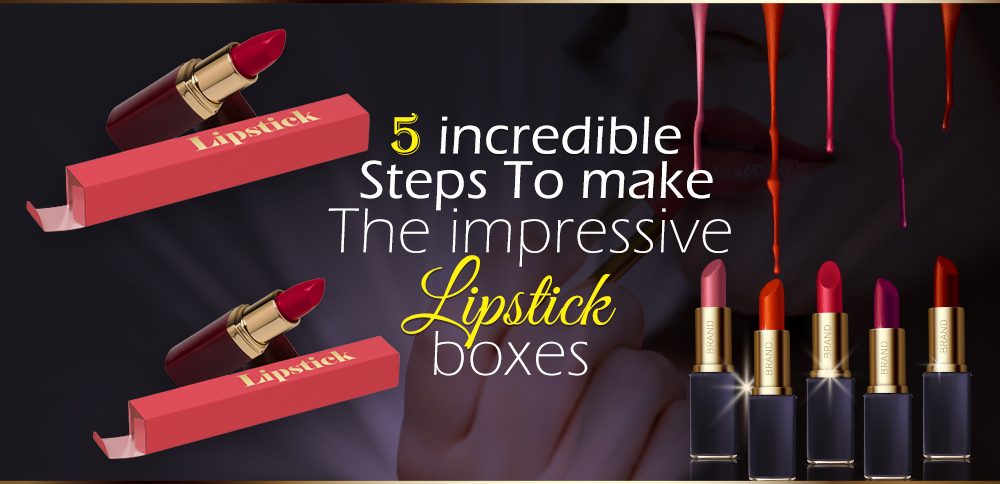 5-incredible-Steps-To-make-the-impressive-lipstick-boxes-1