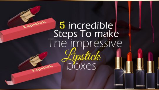 5-incredible-Steps-To-make-the-impressive-lipstick-boxes-1